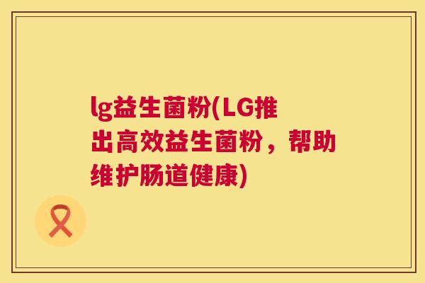 lg益生菌粉(LG推出高效益生菌粉，帮助维护肠道健康)