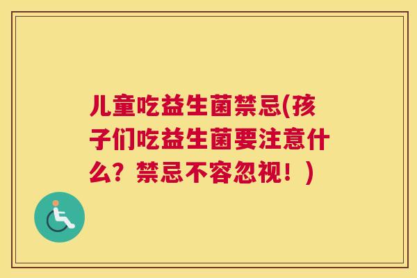儿童吃益生菌禁忌(孩子们吃益生菌要注意什么？禁忌不容忽视！)