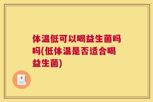 体温低可以喝益生菌吗吗(低体温是否适合喝益生菌)