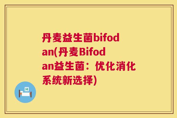 丹麦益生菌bifodan(丹麦Bifodan益生菌：优化消化系统新选择)