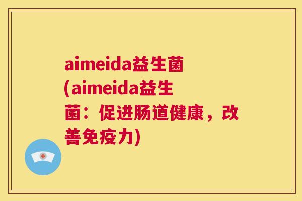 aimeida益生菌(aimeida益生菌：促进肠道健康，改善免疫力)