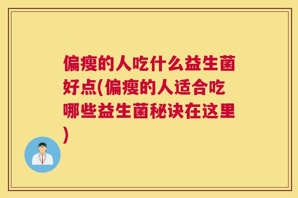 偏瘦的人吃什么益生菌好点(偏瘦的人适合吃哪些益生菌秘诀在这里)