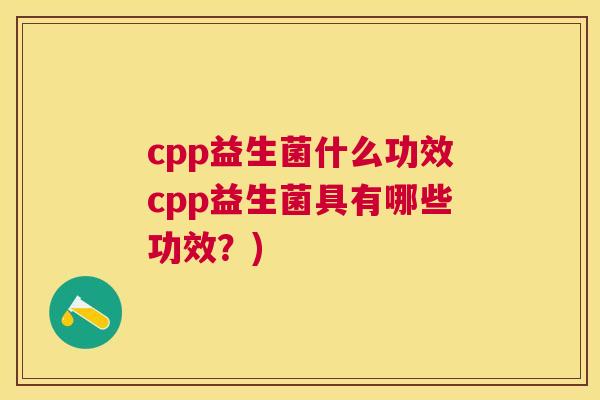 cpp益生菌什么功效cpp益生菌具有哪些功效？)