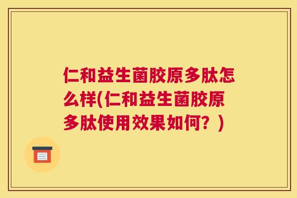 仁和益生菌胶原多肽怎么样(仁和益生菌胶原多肽使用效果如何？)