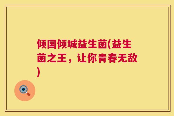 倾国倾城益生菌(益生菌之王，让你青春无敌)