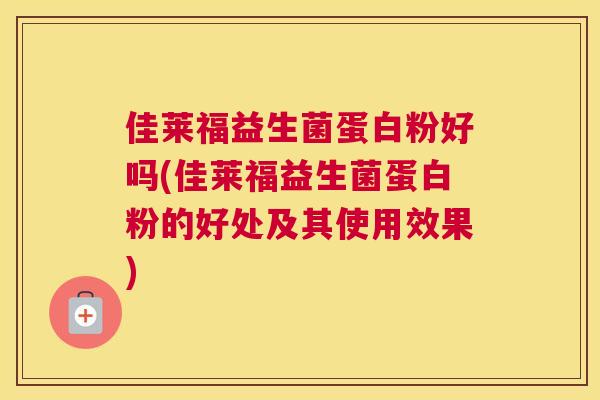 佳莱福益生菌蛋白粉好吗(佳莱福益生菌蛋白粉的好处及其使用效果)