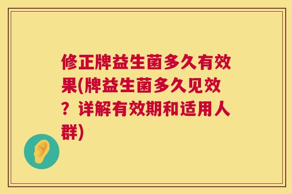 修正牌益生菌多久有效果(牌益生菌多久见效？详解有效期和适用人群)