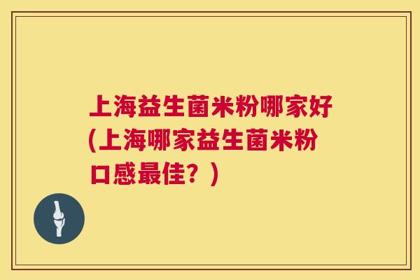 上海益生菌米粉哪家好(上海哪家益生菌米粉口感最佳？)