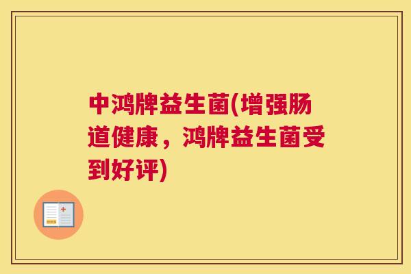 中鸿牌益生菌(增强肠道健康，鸿牌益生菌受到好评)