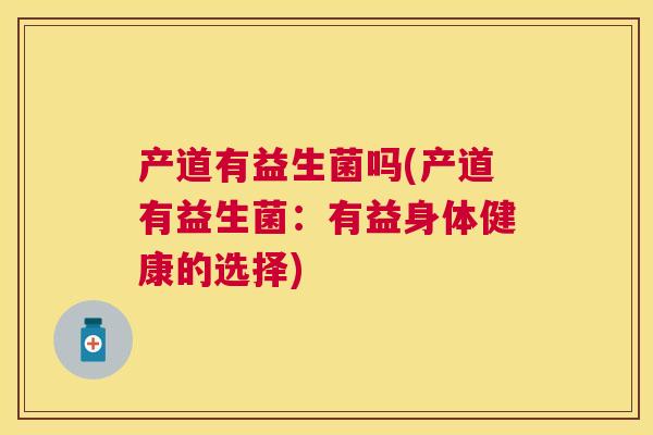 产道有益生菌吗(产道有益生菌：有益身体健康的选择)