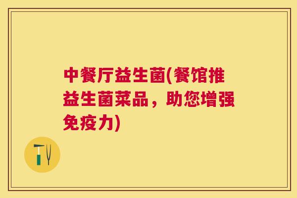 中餐厅益生菌(餐馆推益生菌菜品，助您增强免疫力)
