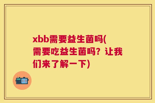 xbb需要益生菌吗(需要吃益生菌吗？让我们来了解一下)