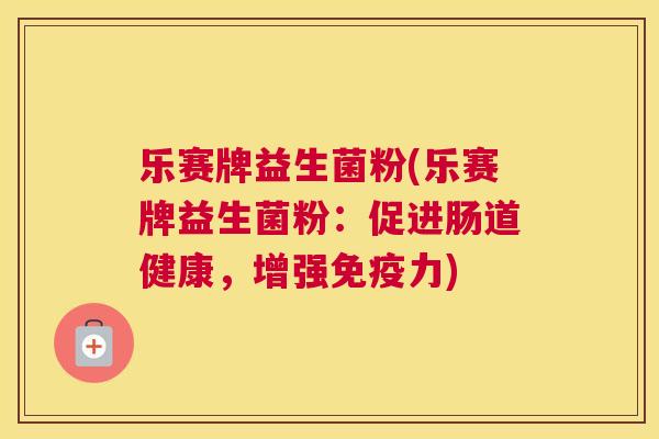 乐赛牌益生菌粉(乐赛牌益生菌粉：促进肠道健康，增强免疫力)