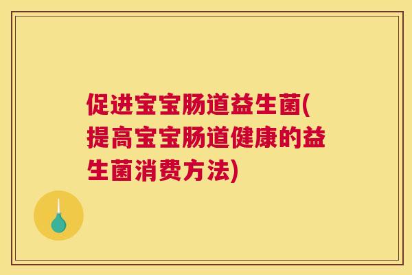 促进宝宝肠道益生菌(提高宝宝肠道健康的益生菌消费方法)