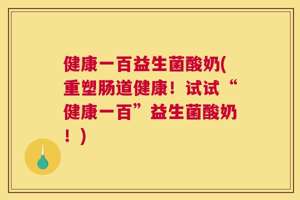健康一百益生菌酸奶(重塑肠道健康！试试“健康一百”益生菌酸奶！)