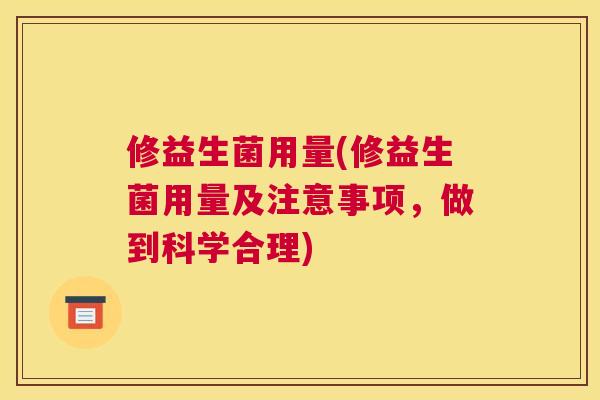 修益生菌用量(修益生菌用量及注意事项，做到科学合理)