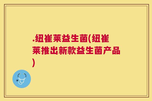 .纽崔莱益生菌(纽崔莱推出新款益生菌产品)