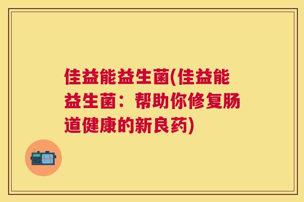 佳益能益生菌(佳益能益生菌：帮助你修复肠道健康的新良药)
