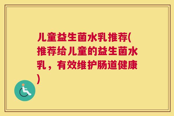 儿童益生菌水乳推荐(推荐给儿童的益生菌水乳，有效维护肠道健康)