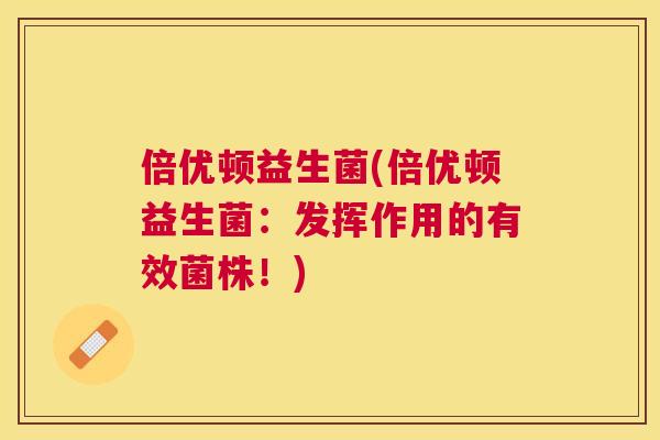 倍优顿益生菌(倍优顿益生菌：发挥作用的有效菌株！)