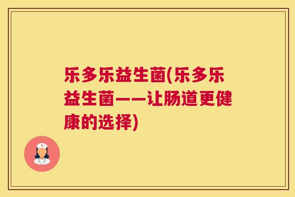 乐多乐益生菌(乐多乐益生菌——让肠道更健康的选择)