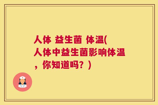 人体 益生菌 体温(人体中益生菌影响体温，你知道吗？)