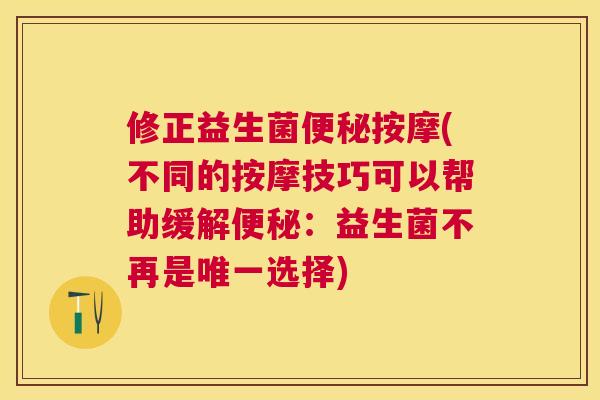修正益生菌便秘按摩(不同的按摩技巧可以帮助缓解便秘：益生菌不再是唯一选择)