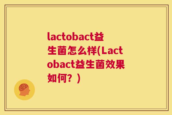 lactobact益生菌怎么样(Lactobact益生菌效果如何？)