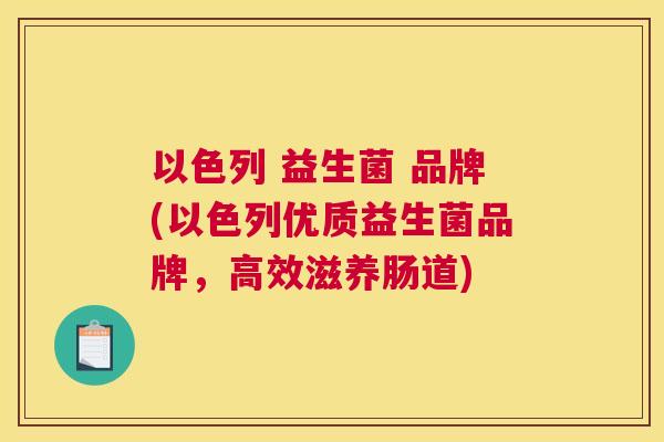 以色列 益生菌 品牌(以色列优质益生菌品牌，高效滋养肠道)
