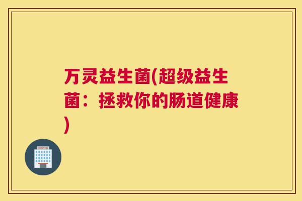 万灵益生菌(超级益生菌：拯救你的肠道健康)