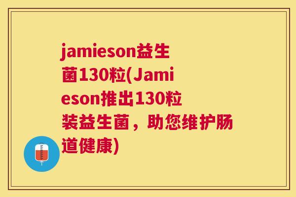 jamieson益生菌130粒(Jamieson推出130粒装益生菌，助您维护肠道健康)