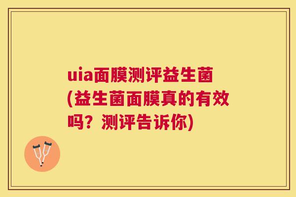 uia面膜测评益生菌(益生菌面膜真的有效吗？测评告诉你)