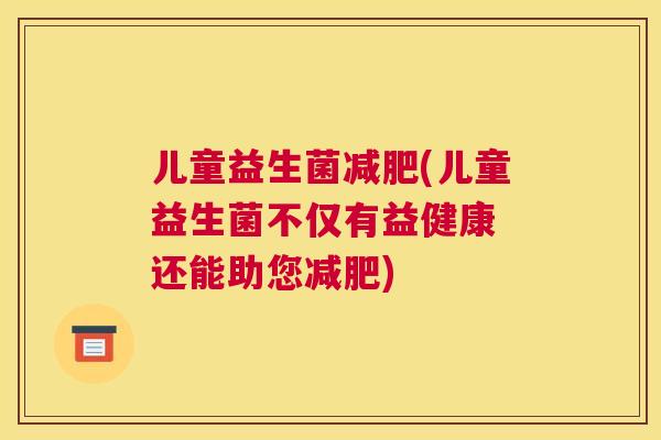 儿童益生菌减肥(儿童益生菌不仅有益健康 还能助您减肥)