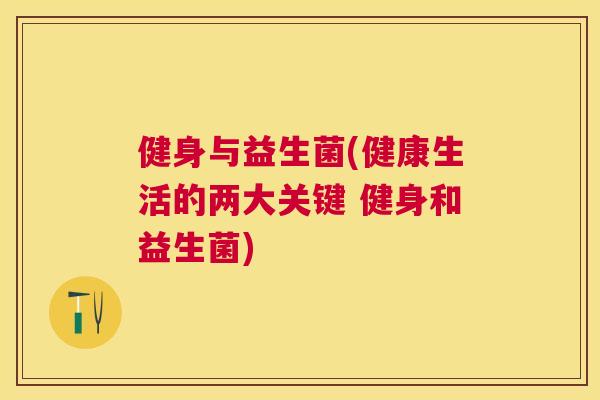 健身与益生菌(健康生活的两大关键 健身和益生菌)