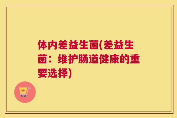 体内差益生菌(差益生菌：维护肠道健康的重要选择)