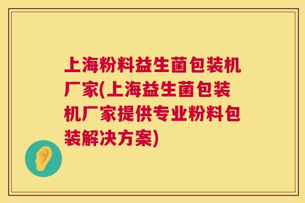 上海粉料益生菌包装机厂家(上海益生菌包装机厂家提供专业粉料包装解决方案)