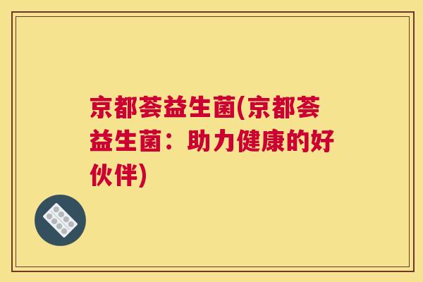 京都荟益生菌(京都荟益生菌：助力健康的好伙伴)