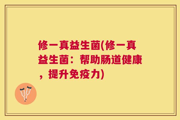 修一真益生菌(修一真益生菌：帮助肠道健康，提升免疫力)