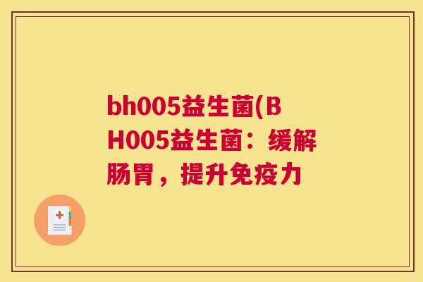 bh005益生菌(BH005益生菌：缓解肠胃，提升免疫力
