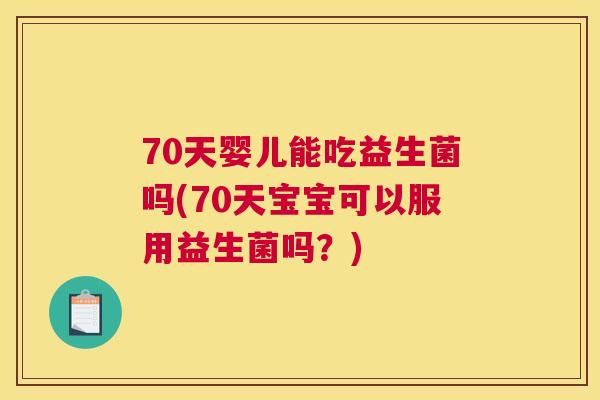 70天婴儿能吃益生菌吗(70天宝宝可以服用益生菌吗？)