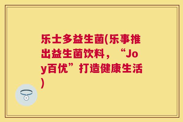 乐士多益生菌(乐事推出益生菌饮料，“Joy百优”打造健康生活)