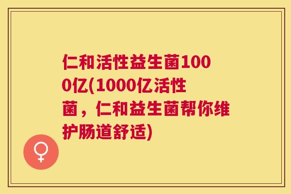仁和活性益生菌1000亿(1000亿活性菌，仁和益生菌帮你维护肠道舒适)