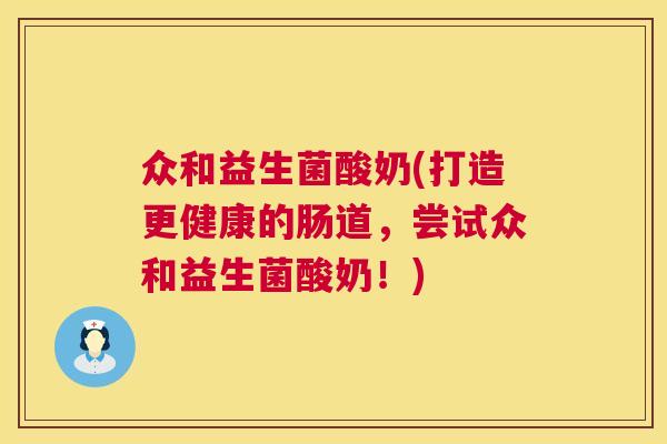 众和益生菌酸奶(打造更健康的肠道，尝试众和益生菌酸奶！)