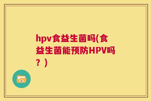 hpv食益生菌吗(食益生菌能预防HPV吗？)