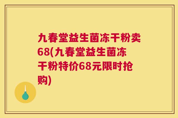 九春堂益生菌冻干粉卖68(九春堂益生菌冻干粉特价68元限时抢购)