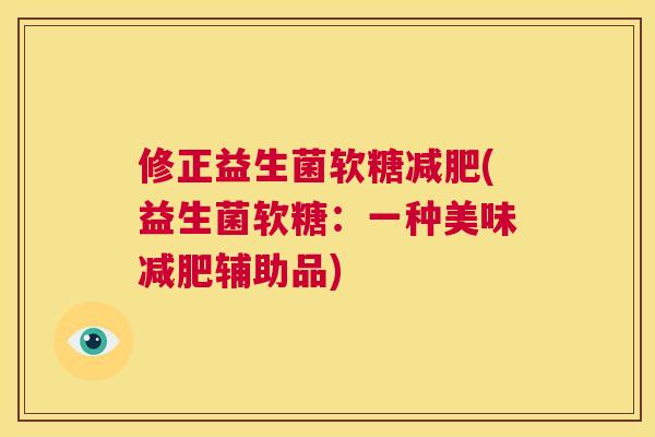 修正益生菌软糖减肥(益生菌软糖：一种美味减肥辅助品)