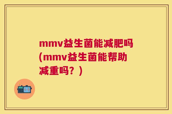 mmv益生菌能减肥吗(mmv益生菌能帮助减重吗？)