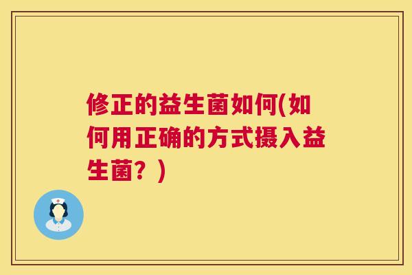 修正的益生菌如何(如何用正确的方式摄入益生菌？)