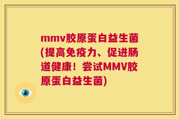 mmv胶原蛋白益生菌(提高免疫力、促进肠道健康！尝试MMV胶原蛋白益生菌)