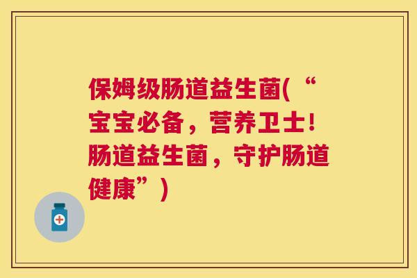 保姆级肠道益生菌(“宝宝必备，营养卫士！肠道益生菌，守护肠道健康”)